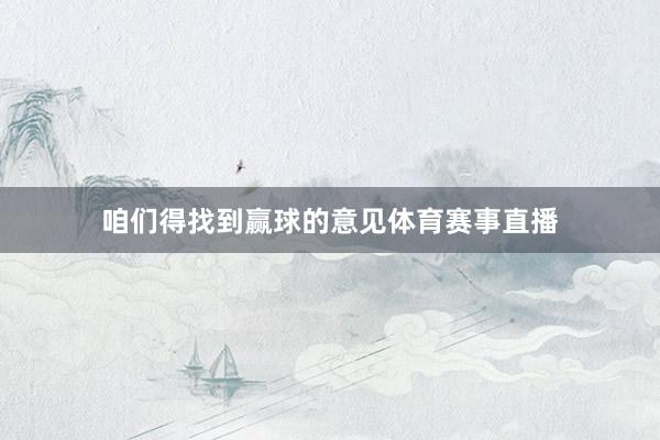 咱们得找到赢球的意见体育赛事直播