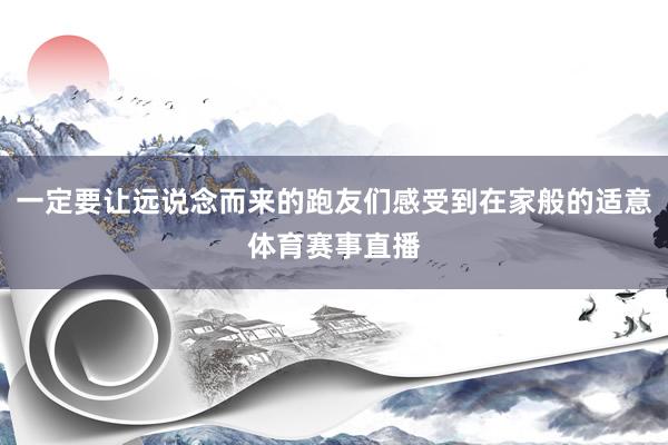 一定要让远说念而来的跑友们感受到在家般的适意体育赛事直播