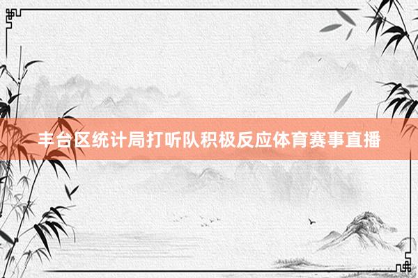 丰台区统计局打听队积极反应体育赛事直播