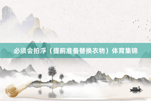 必须会拍浮（提前准备替换衣物）体育集锦