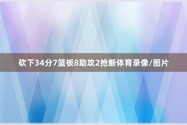 砍下34分7篮板8助攻2抢断体育录像/图片