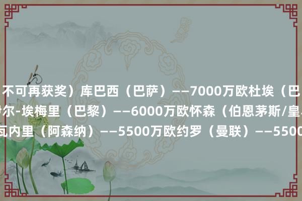 不可再获奖）库巴西（巴萨）——7000万欧杜埃（巴黎）——6000万欧扎伊尔-埃梅里（巴黎）——6000万欧怀森（伯恩茅斯/皇马）——6000万欧恩瓦内里（阿森纳）——5500万欧约罗（曼联）——5500万欧梅努（曼联）——5000万欧斯凯利（阿森纳）——4500万欧昆达（葡萄牙体育）——4500万欧居勒尔（皇马）——4500万欧伊尔迪兹（尤文）——4500万欧恩德里克（皇马）——4000万欧莫拉