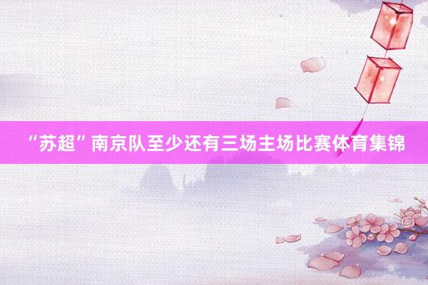 “苏超”南京队至少还有三场主场比赛体育集锦