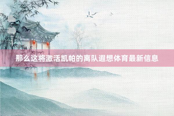 那么这将激活凯帕的离队遐想体育最新信息