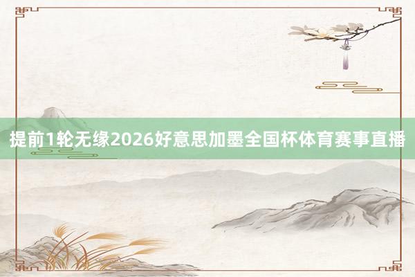 提前1轮无缘2026好意思加墨全国杯体育赛事直播