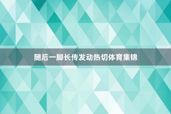 随后一脚长传发动热切体育集锦