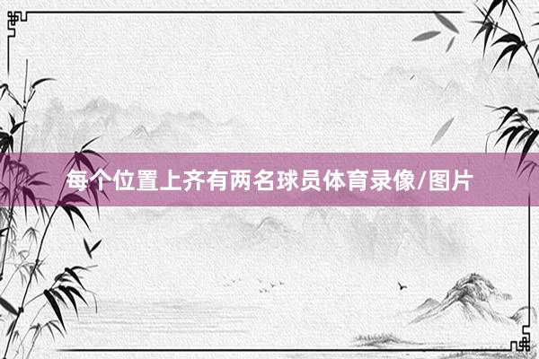 每个位置上齐有两名球员体育录像/图片