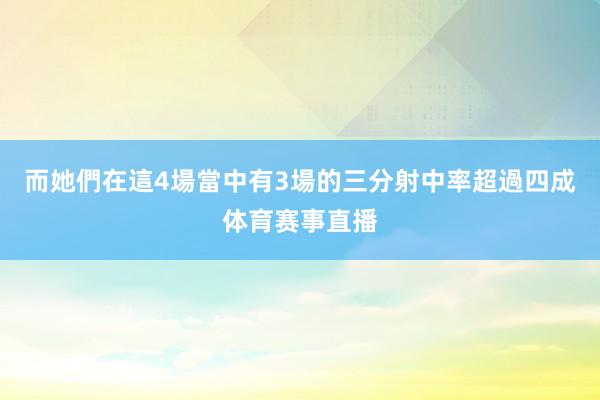 而她們在這4場當中有3場的三分射中率超過四成体育赛事直播