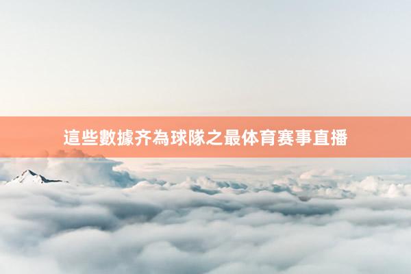 這些數據齐為球隊之最体育赛事直播