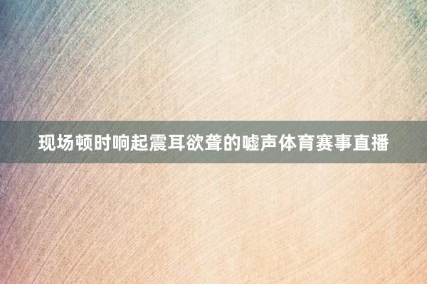 现场顿时响起震耳欲聋的嘘声体育赛事直播