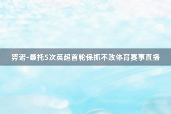 努诺-桑托5次英超首轮保抓不败体育赛事直播