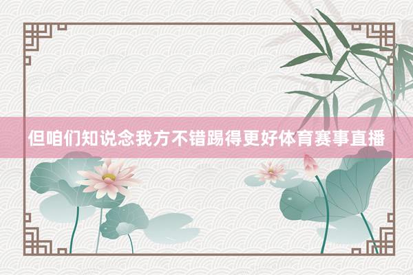 但咱们知说念我方不错踢得更好体育赛事直播