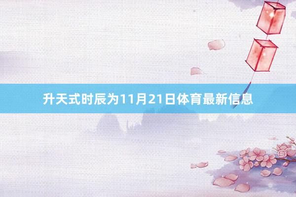 升天式时辰为11月21日体育最新信息