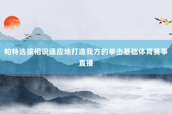 帕特选拔相识适应地打造我方的拳击基础体育赛事直播
