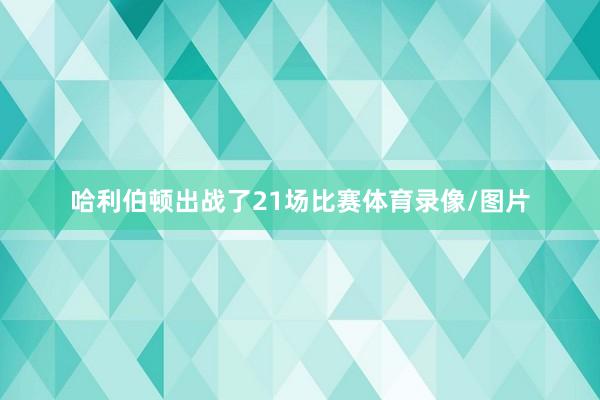 哈利伯顿出战了21场比赛体育录像/图片