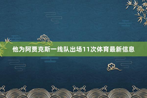 他为阿贾克斯一线队出场11次体育最新信息