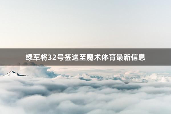 绿军将32号签送至魔术体育最新信息