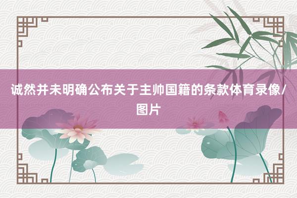 诚然并未明确公布关于主帅国籍的条款体育录像/图片