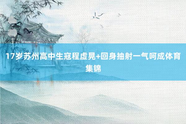 17岁苏州高中生寇程虚晃+回身抽射一气呵成体育集锦
