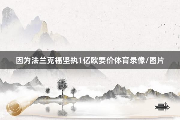 因为法兰克福坚执1亿欧要价体育录像/图片