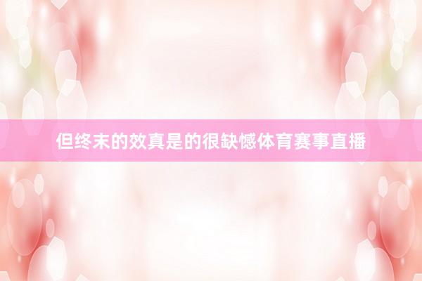 但终末的效真是的很缺憾体育赛事直播