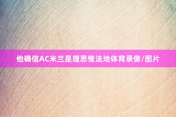 他确信AC米兰是理思惟法地体育录像/图片