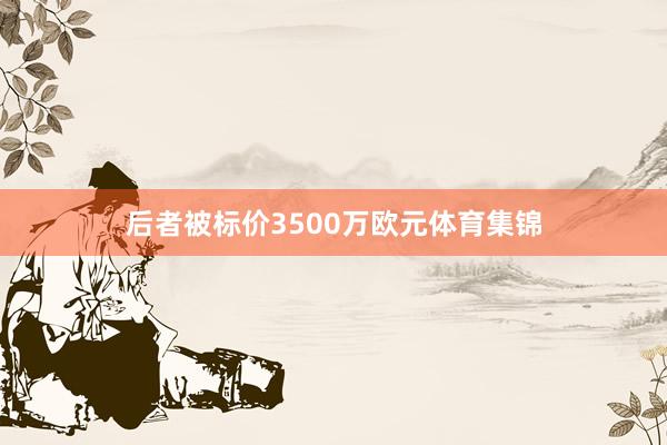 后者被标价3500万欧元体育集锦