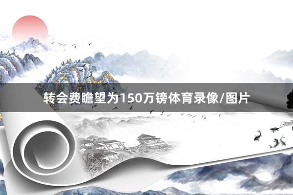 转会费瞻望为150万镑体育录像/图片