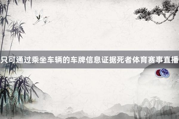 只可通过乘坐车辆的车牌信息证据死者体育赛事直播