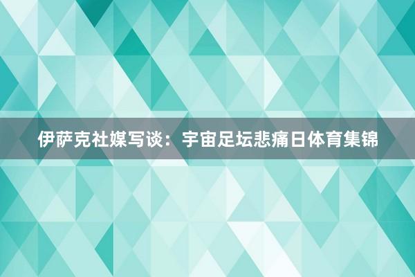 伊萨克社媒写谈：宇宙足坛悲痛日体育集锦