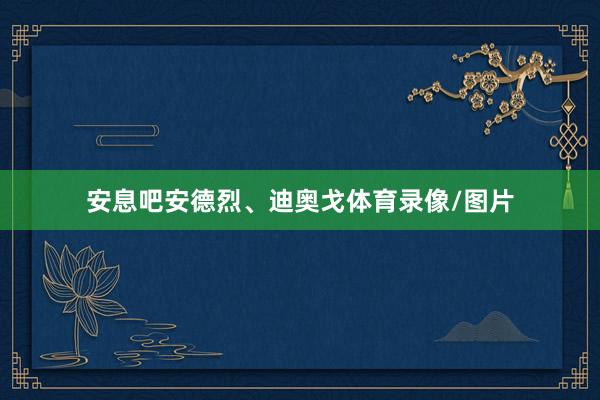 安息吧安德烈、迪奥戈体育录像/图片