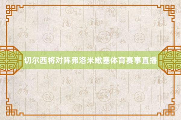 切尔西将对阵弗洛米嫩塞体育赛事直播