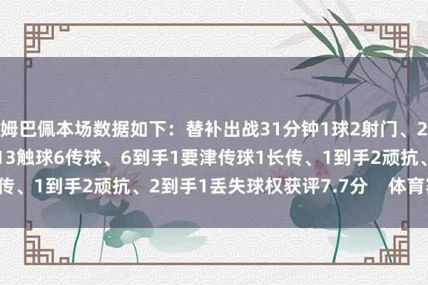 姆巴佩本场数据如下：替补出战31分钟1球2射门、2射正2过东谈主、2到手13触球6传球、6到手1要津传球1长传、1到手2顽抗、2到手1丢失球权获评7.7分    体育赛事直播