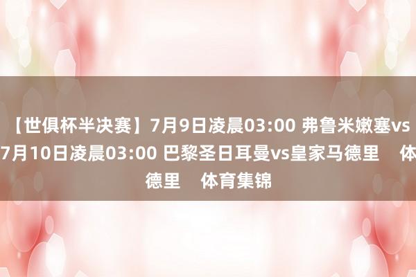 【世俱杯半决赛】7月9日凌晨03:00 弗鲁米嫩塞vs切尔西7月10日凌晨03:00 巴黎圣日耳曼vs皇家马德里    体育集锦