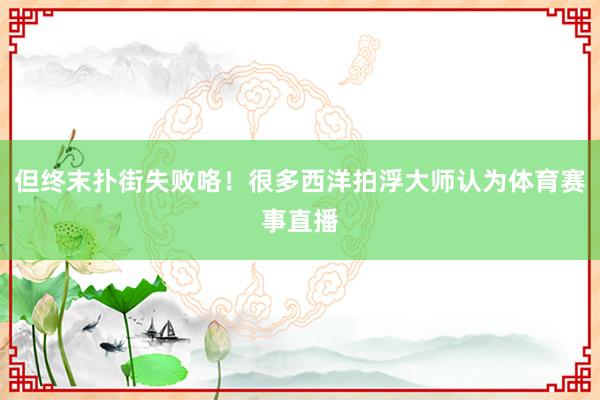 但终末扑街失败咯！很多西洋拍浮大师认为体育赛事直播