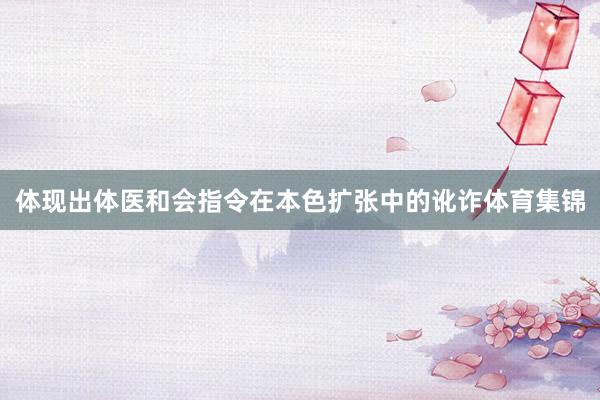 体现出体医和会指令在本色扩张中的讹诈体育集锦
