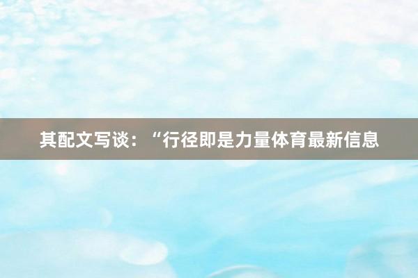 其配文写谈：“行径即是力量体育最新信息