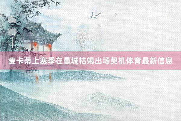 麦卡蒂上赛季在曼城枯竭出场契机体育最新信息