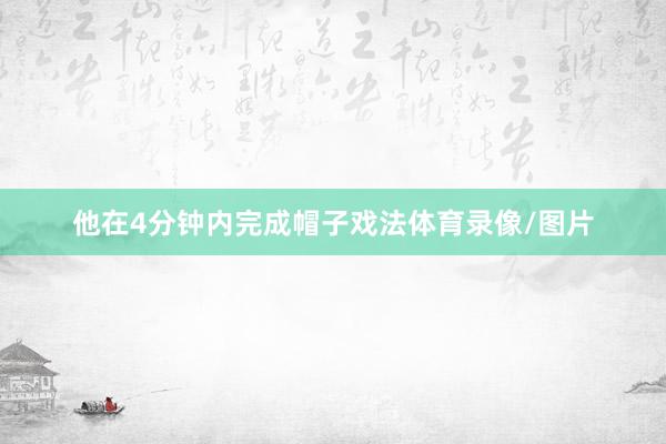 他在4分钟内完成帽子戏法体育录像/图片