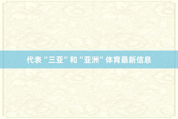代表“三亚”和“亚洲”体育最新信息