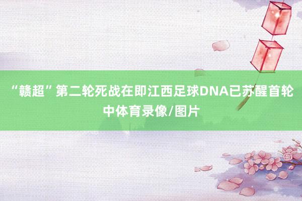 “赣超”第二轮死战在即江西足球DNA已苏醒首轮中体育录像/图片
