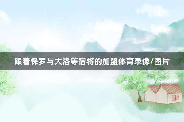 跟着保罗与大洛等宿将的加盟体育录像/图片