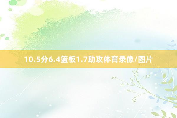 10.5分6.4篮板1.7助攻体育录像/图片