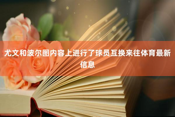 尤文和波尔图内容上进行了球员互换来往体育最新信息