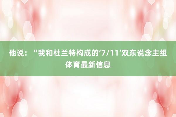他说：“我和杜兰特构成的‘7/11’双东说念主组体育最新信息