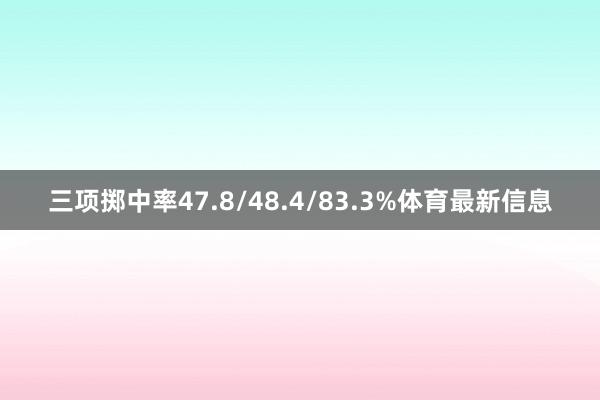 三项掷中率47.8/48.4/83.3%体育最新信息