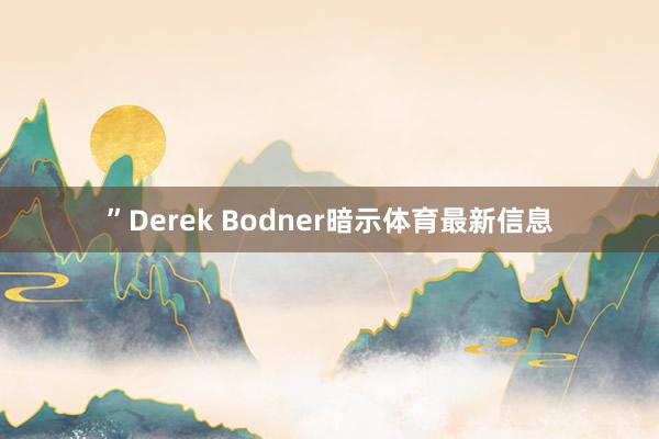 ”Derek Bodner暗示体育最新信息