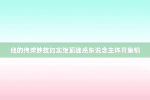 他的传球妙技如实绝顶迷惑东说念主体育集锦