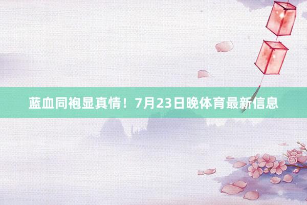 蓝血同袍显真情！7月23日晚体育最新信息