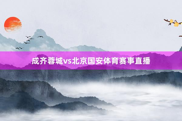 成齐蓉城vs北京国安体育赛事直播